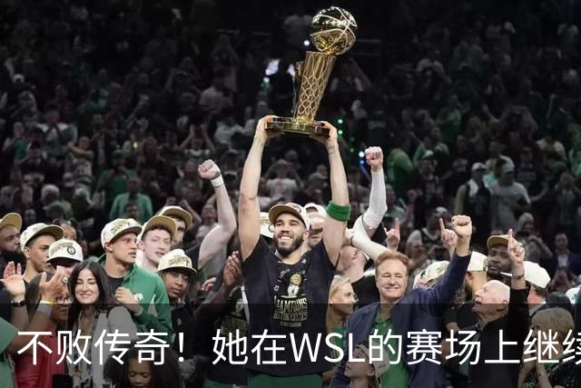 不败传奇！她在WSL的赛场上继续书写辉煌