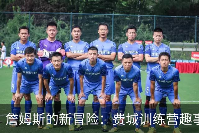 詹姆斯的新冒险：费城训练营趣事大揭秘