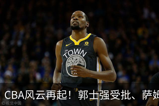 CBA风云再起！郭士强受批、萨姆纳归来，广厦迎旧将重返